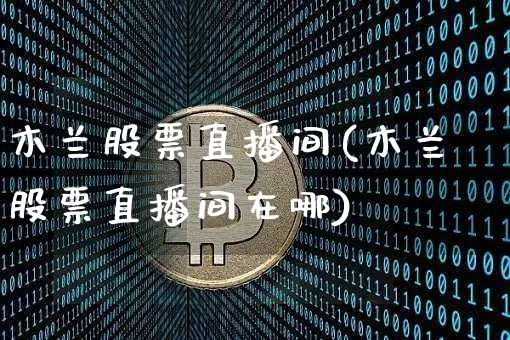 木兰股票直播间(木兰股票直播间在哪)_https://www.huakunhengjia.com_期货资讯_第1张