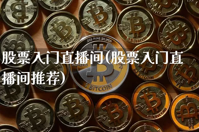 股票入门直播间(股票入门直播间推荐)_https://www.huakunhengjia.com_股票资讯_第1张