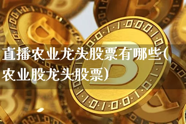 直播农业龙头股票有哪些(农业股龙头股票)_https://www.huakunhengjia.com_金融资讯_第1张