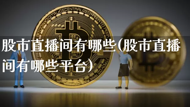 股市直播间有哪些(股市直播间有哪些平台)_https://www.huakunhengjia.com_财经资讯_第1张