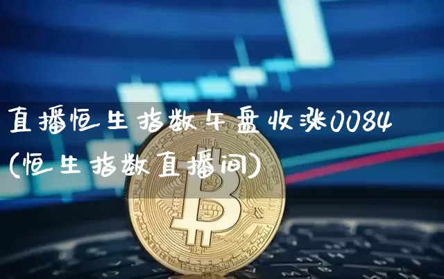 直播恒生指数午盘收涨0084(恒生指数直播间)_https://www.huakunhengjia.com_金融资讯_第1张