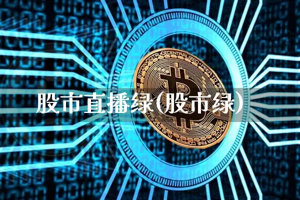 股市直播绿(股市绿)_https://www.huakunhengjia.com_股票资讯_第1张