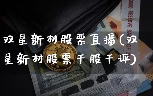 双星新材股票直播(双星新材股票千股千评)_https://www.huakunhengjia.com_金融资讯_第1张