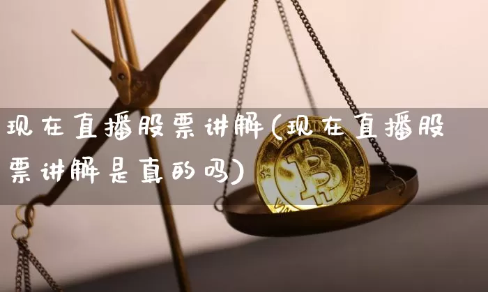 现在直播股票讲解(现在直播股票讲解是真的吗)_https://www.huakunhengjia.com_期货资讯_第1张