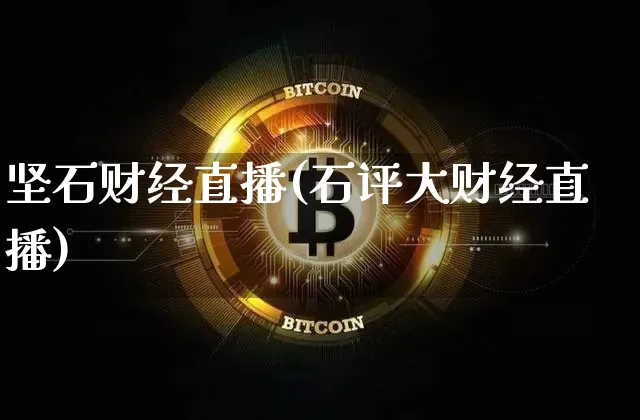 坚石财经直播(石评大财经直播)_https://www.huakunhengjia.com_期货资讯_第1张