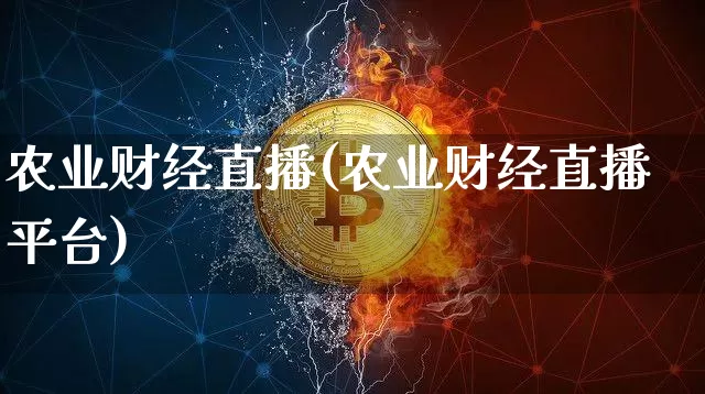 农业财经直播(农业财经直播平台)_https://www.huakunhengjia.com_期货资讯_第1张