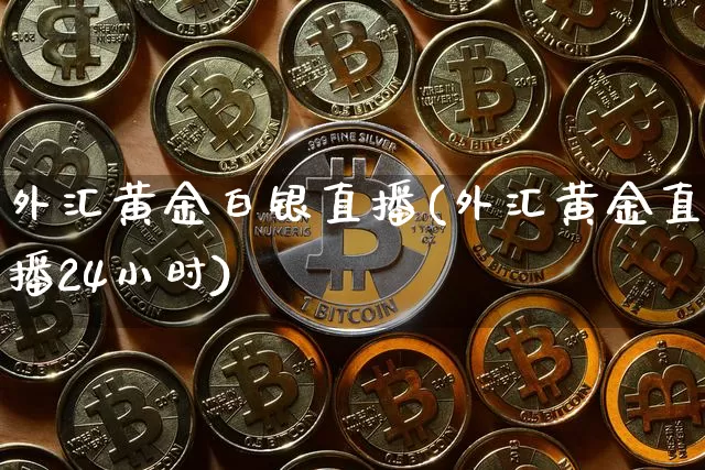 外汇黄金白银直播(外汇黄金直播24小时)_https://www.huakunhengjia.com_股票资讯_第1张