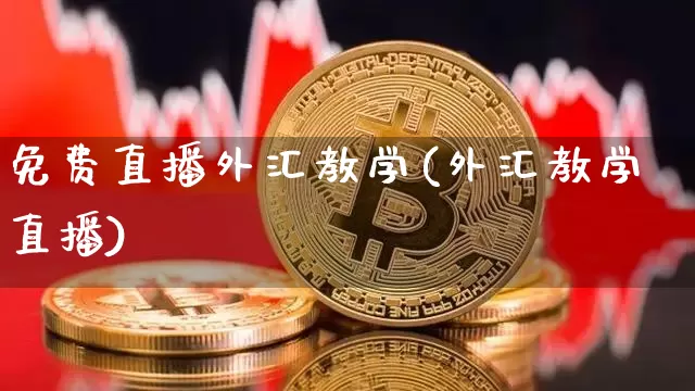免费直播外汇教学(外汇教学直播)_https://www.huakunhengjia.com_股票资讯_第1张