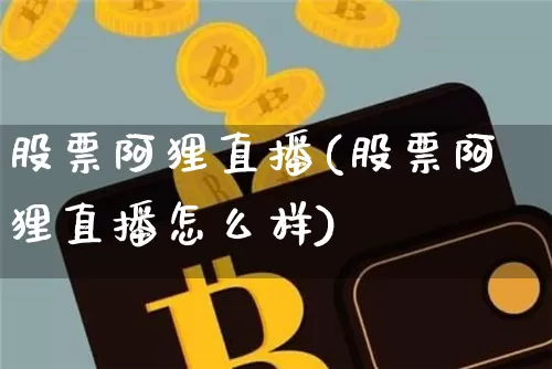 股票阿狸直播(股票阿狸直播怎么样)_https://www.huakunhengjia.com_期货资讯_第1张