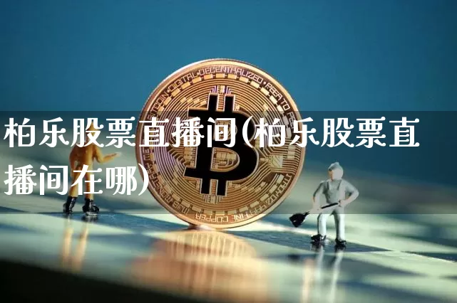 柏乐股票直播间(柏乐股票直播间在哪)_https://www.huakunhengjia.com_财经资讯_第1张