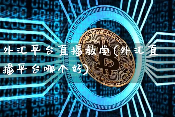 外汇平台直播教学(外汇直播平台哪个好)_https://www.huakunhengjia.com_财经资讯_第1张