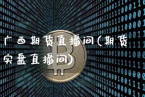 广西期货直播间(期货实盘直播间)_https://www.huakunhengjia.com_期货资讯_第1张