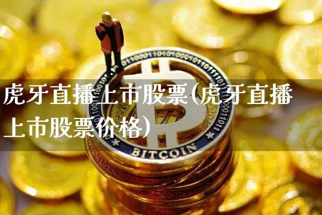 虎牙直播上市股票(虎牙直播上市股票价格)_https://www.huakunhengjia.com_期货资讯_第1张
