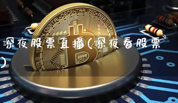 深夜股票直播(深夜看股票)_https://www.huakunhengjia.com_期货资讯_第1张