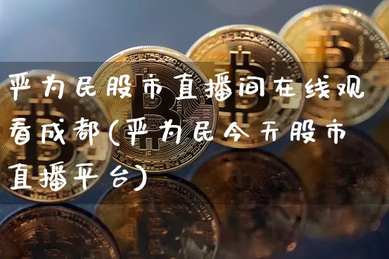 严为民股市直播间在线观看成都(严为民今天股市直播平台)_https://www.huakunhengjia.com_金融资讯_第1张