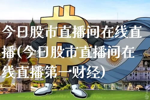 今日股市直播间在线直播(今日股市直播间在线直播第一财经)_https://www.huakunhengjia.com_股票资讯_第1张