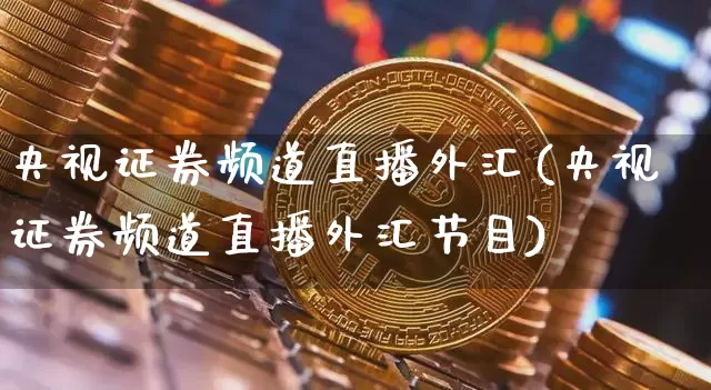 央视证券频道直播外汇(央视证券频道直播外汇节目)_https://www.huakunhengjia.com_金融资讯_第1张
