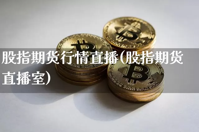 股指期货行情直播(股指期货直播室)_https://www.huakunhengjia.com_期货资讯_第1张