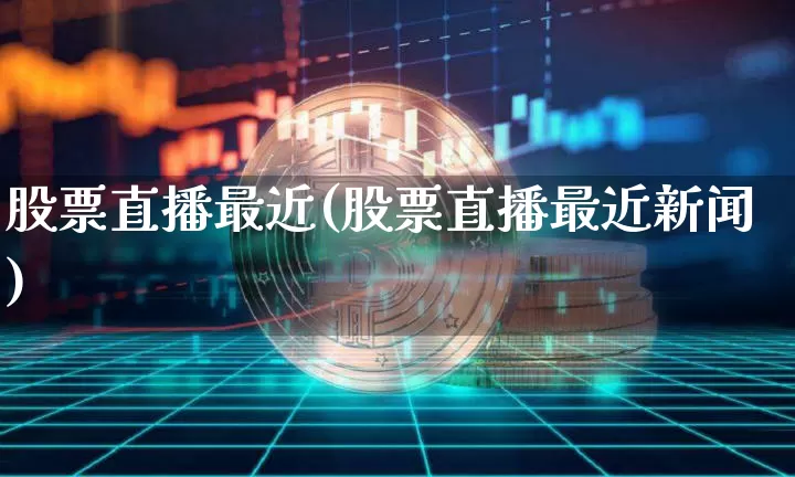 股票直播最近(股票直播最近新闻)_https://www.huakunhengjia.com_财经资讯_第1张