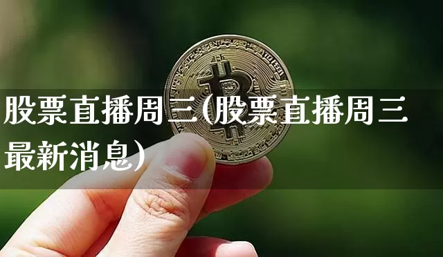 股票直播周三(股票直播周三最新消息)_https://www.huakunhengjia.com_财经资讯_第1张