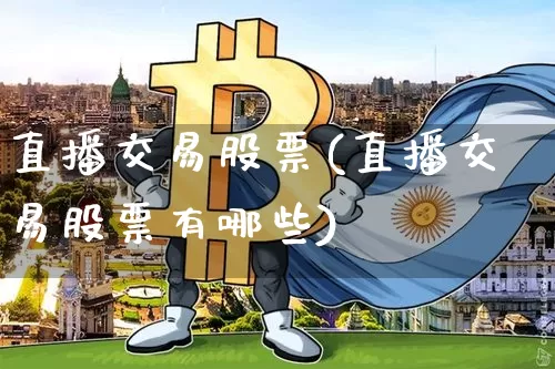 直播交易股票(直播交易股票有哪些)_https://www.huakunhengjia.com_期货资讯_第1张