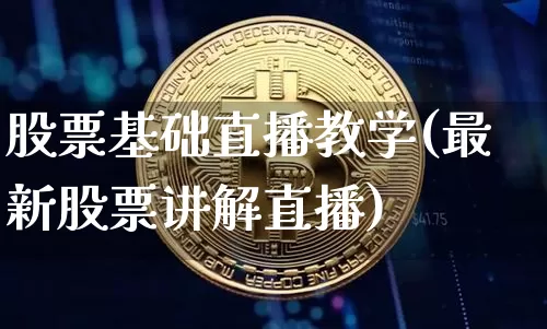 股票基础直播教学(最新股票讲解直播)_https://www.huakunhengjia.com_金融资讯_第1张
