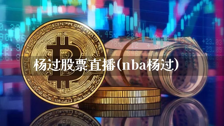 杨过股票直播(nba杨过)_https://www.huakunhengjia.com_金融资讯_第1张