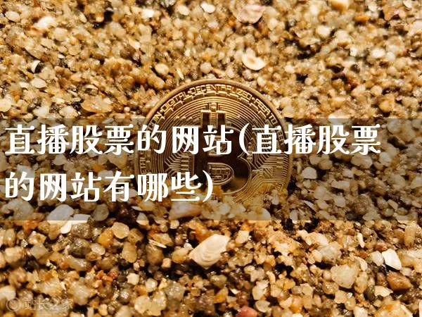 直播股票的网站(直播股票的网站有哪些)_https://www.huakunhengjia.com_股票资讯_第1张