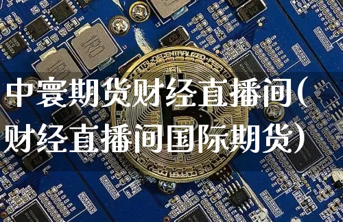 中寰期货财经直播间(财经直播间国际期货)_https://www.huakunhengjia.com_期货资讯_第1张