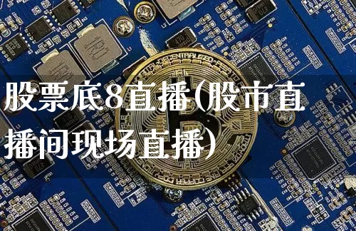 股票底8直播(股市直播间现场直播)_https://www.huakunhengjia.com_金融资讯_第1张