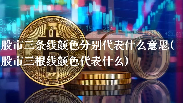 股市三条线颜色分别代表什么意思(股市三根线颜色代表什么)_https://www.huakunhengjia.com_期货资讯_第1张