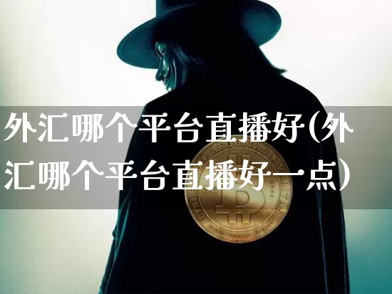 外汇哪个平台直播好(外汇哪个平台直播好一点)_https://www.huakunhengjia.com_期货资讯_第1张