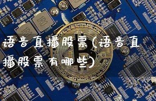 语音直播股票(语音直播股票有哪些)_https://www.huakunhengjia.com_财经资讯_第1张