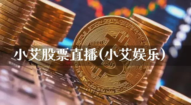 小艾股票直播(小艾娱乐)_https://www.huakunhengjia.com_财经资讯_第1张