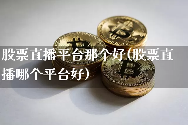 股票直播平台那个好(股票直播哪个平台好)_https://www.huakunhengjia.com_期货资讯_第1张