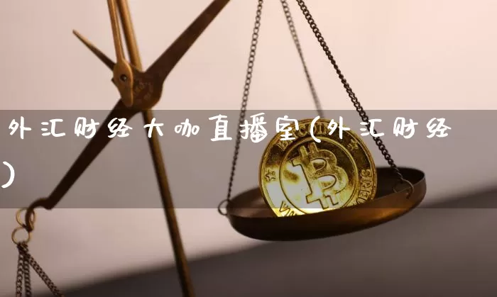 外汇财经大咖直播室(外汇财经)_https://www.huakunhengjia.com_金融资讯_第1张