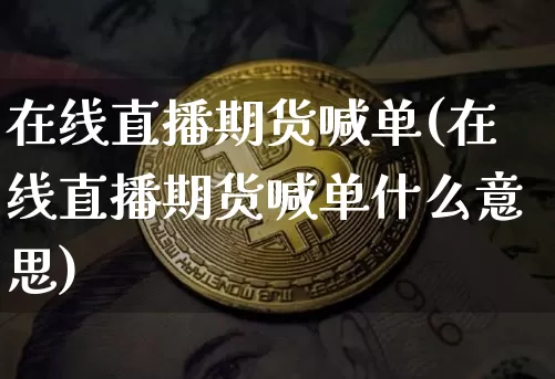 在线直播期货喊单(在线直播期货喊单什么意思)_https://www.huakunhengjia.com_金融资讯_第1张