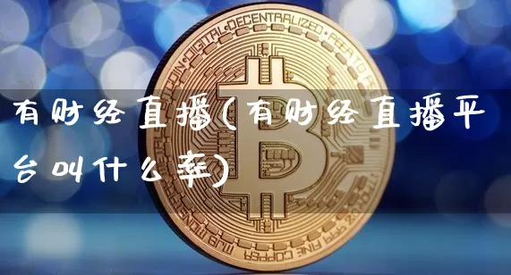 有财经直播(有财经直播平台叫什么率)_https://www.huakunhengjia.com_期货资讯_第1张