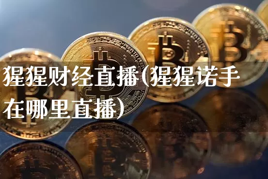 猩猩财经直播(猩猩诺手在哪里直播)_https://www.huakunhengjia.com_财经资讯_第1张