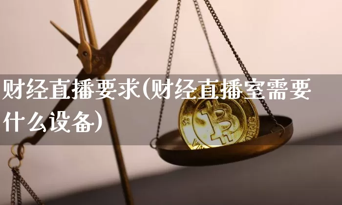 财经直播要求(财经直播室需要什么设备)_https://www.huakunhengjia.com_期货资讯_第1张