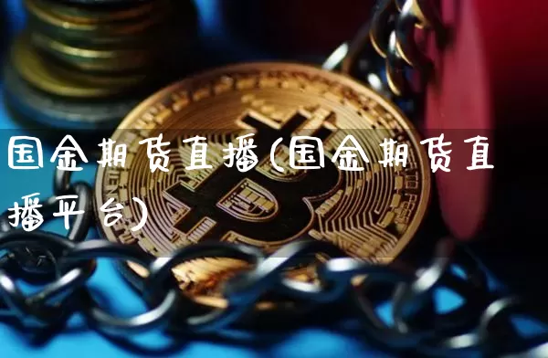 国金期货直播(国金期货直播平台)_https://www.huakunhengjia.com_期货资讯_第1张