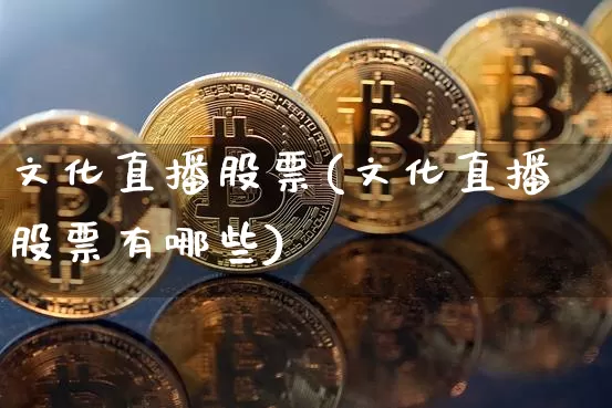 文化直播股票(文化直播股票有哪些)_https://www.huakunhengjia.com_金融资讯_第1张