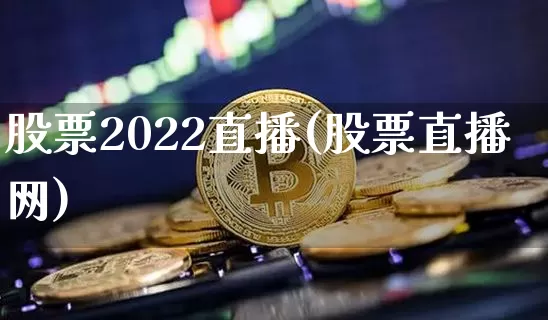 股票2022直播(股票直播网)_https://www.huakunhengjia.com_金融资讯_第1张