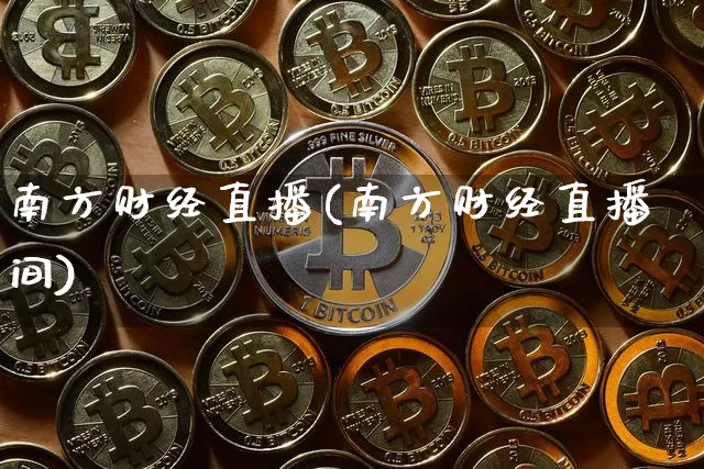 南方财经直播(南方财经直播间)_https://www.huakunhengjia.com_期货资讯_第1张