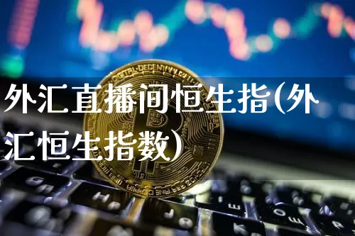 外汇直播间恒生指(外汇恒生指数)_https://www.huakunhengjia.com_金融资讯_第1张