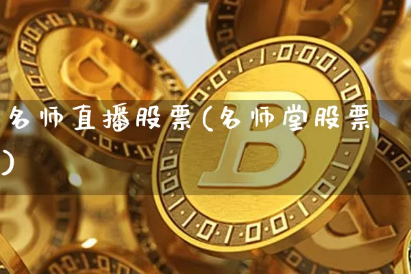名师直播股票(名师堂股票)_https://www.huakunhengjia.com_股票资讯_第1张