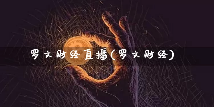 罗文财经直播(罗文财经)_https://www.huakunhengjia.com_金融资讯_第1张