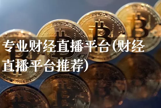 专业财经直播平台(财经直播平台推荐)_https://www.huakunhengjia.com_股票资讯_第1张