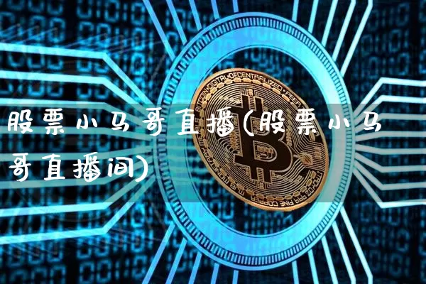 股票小马哥直播(股票小马哥直播间)_https://www.huakunhengjia.com_股票资讯_第1张