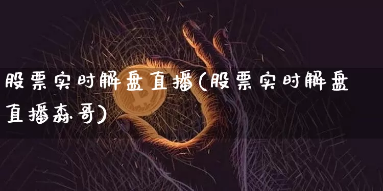 股票实时解盘直播(股票实时解盘直播森哥)_https://www.huakunhengjia.com_股票资讯_第1张